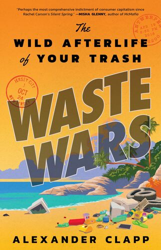 Waste Wars: The Wild Afterlife of Your Trash Alexander Clapp