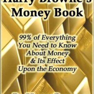 Harry Browne’s Money Book – 99% of Everything You Need to Know About Money & Its Effect Upon the Economy Harry Browne