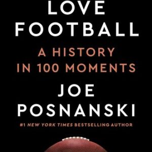 Why We Love Football: A History in 100 Moments Joe Posnanski