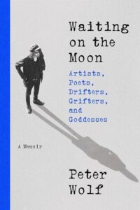 Waiting on the Moon: Artists, Poets, Drifters, Grifters, and Goddesses Peter Wolf