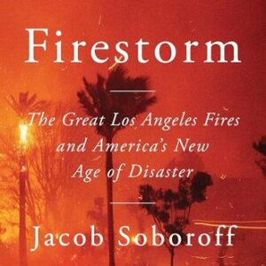 Firestorm: The Great Los Angeles Fires and America’s New Age of Disaster Jacob Soboroff