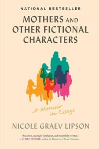 Mothers and Other Fictional Characters: A Memoir in Essays Nicole Graev Lipson