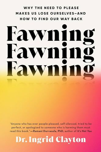 Fawning: Why the Need to Please Makes Us Lose Ourselves—and How to Find Our Way Back Ingrid Clayton