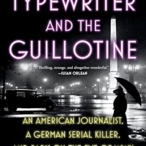 The Typewriter and the Guillotine: An American Journalist, a German Serial Killer, and Paris on the Eve of WWII Mark Braude