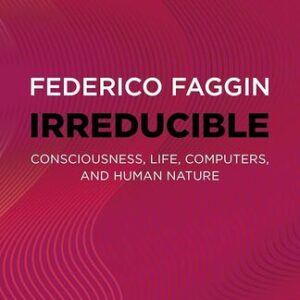 Irreducible: Consciousness, Life, Computers, and Human Nature Federico Faggin