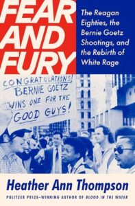 Fear and Fury: The Reagan Eighties, the Bernie Goetz Shootings, and the Rebirth of White Rage Heather Ann Thompson