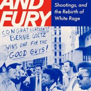 Fear and Fury: The Reagan Eighties, the Bernie Goetz Shootings, and the Rebirth of White Rage Heather Ann Thompson