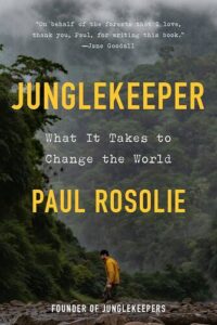 Junglekeeper: What It Takes to Change the World  Paul Rosolie