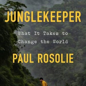 Junglekeeper: What It Takes to Change the World  Paul Rosolie