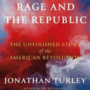 Rage and the Republic: The Unfinished Story of the American Revolution Jonathan Turley