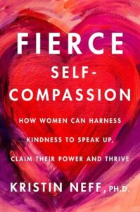 Fierce Self-Compassion: How Women Can Harness Kindness to Speak Up, Claim Their Power, and Thrive Dr Kristin Neff