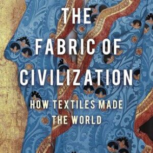 The Fabric of Civilization: How Textiles Made the World Virginia Postrel