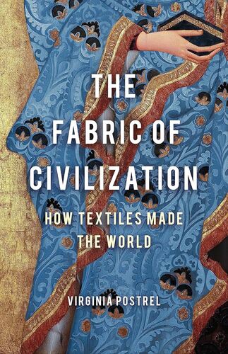 The Fabric of Civilization: How Textiles Made the World Virginia Postrel