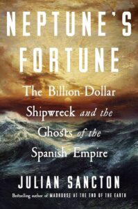 Neptune's Fortune: The Billion-Dollar Shipwreck and the Ghosts of the Spanish Empire Julian Sancton