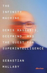 The Infinity Machine: Demis Hassabis, DeepMind, and the Quest for Superintelligence Sebastian Mallaby