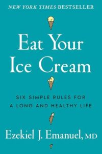 Eat Your Ice Cream: Six Simple Rules for a Long and Healthy Life Ezekiel J. Emanuel