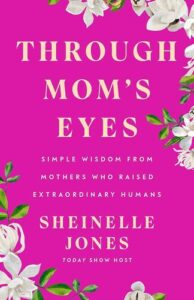 Through Mom's Eyes: Simple Wisdom From Mothers Who Raised Extraordinary Humans Sheinelle Jones
